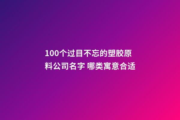 100个过目不忘的塑胶原料公司名字 哪类寓意合适